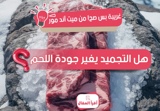 🥩 هل التجميد يضر اللحم؟